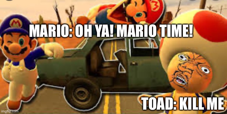 Mario’s Road Trip | MARIO: OH YA! MARIO TIME! TOAD: KILL ME | image tagged in smg4 | made w/ Imgflip meme maker