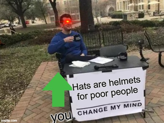 HMMMM | Hats are helmets
 for poor people; you | image tagged in memes,change my mind | made w/ Imgflip meme maker