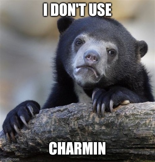 Confession Bear | I DON'T USE; CHARMIN | image tagged in memes,confession bear | made w/ Imgflip meme maker