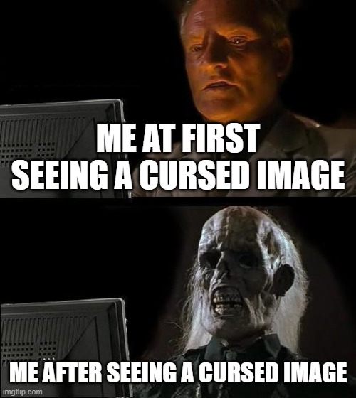 This meme is too cursed | ME AT FIRST SEEING A CURSED IMAGE; ME AFTER SEEING A CURSED IMAGE | image tagged in memes,i'll just wait here | made w/ Imgflip meme maker