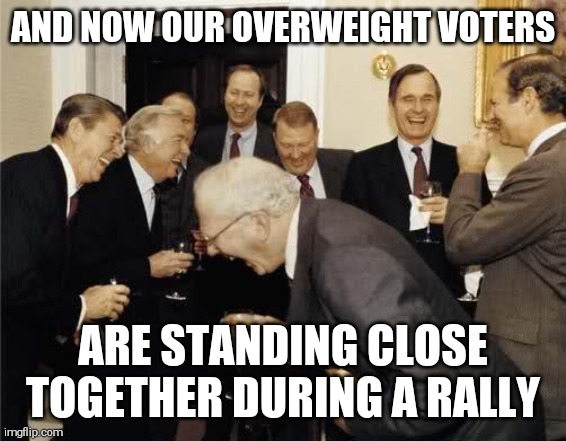 Gop wants to get rid of you | AND NOW OUR OVERWEIGHT VOTERS; ARE STANDING CLOSE TOGETHER DURING A RALLY | image tagged in memes,scumbag republicans,covid-19,trump rally,dumb people | made w/ Imgflip meme maker