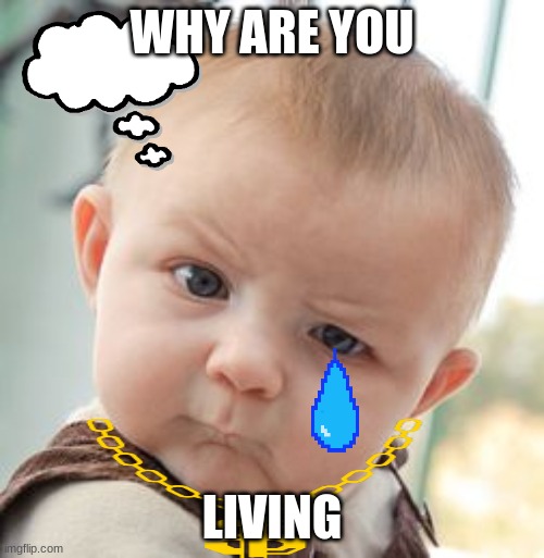 Skeptical Baby | WHY ARE YOU; LIVING | image tagged in memes,skeptical baby | made w/ Imgflip meme maker