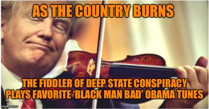 AS THE COUNTRY BURNS THE FIDDLER OF DEEP STATE CONSPIRACY PLAYS FAVORITE ‘BLACK MAN BAD’ OBAMA TUNES | made w/ Imgflip meme maker