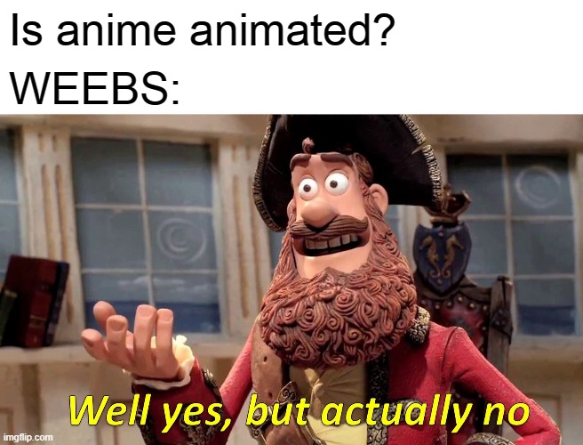 Yes | Is anime animated? WEEBS: | image tagged in memes,well yes but actually no | made w/ Imgflip meme maker