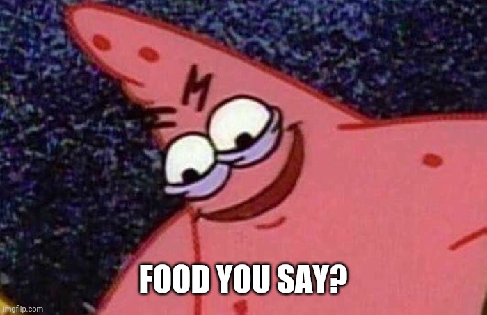 Evil Patrick  | FOOD YOU SAY? | image tagged in evil patrick | made w/ Imgflip meme maker