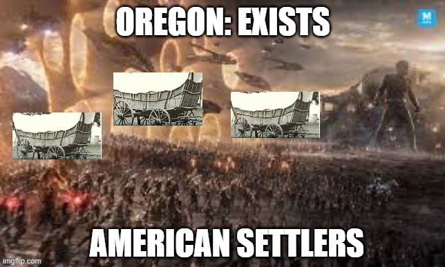 im so bored | OREGON: EXISTS; AMERICAN SETTLERS | image tagged in history meme,meme | made w/ Imgflip meme maker