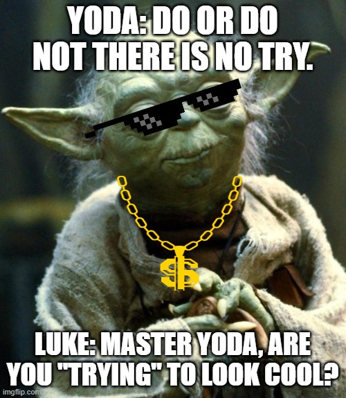 Star Wars Yoda Meme | YODA: DO OR DO NOT THERE IS NO TRY. LUKE: MASTER YODA, ARE YOU "TRYING" TO LOOK COOL? | image tagged in memes,star wars yoda | made w/ Imgflip meme maker