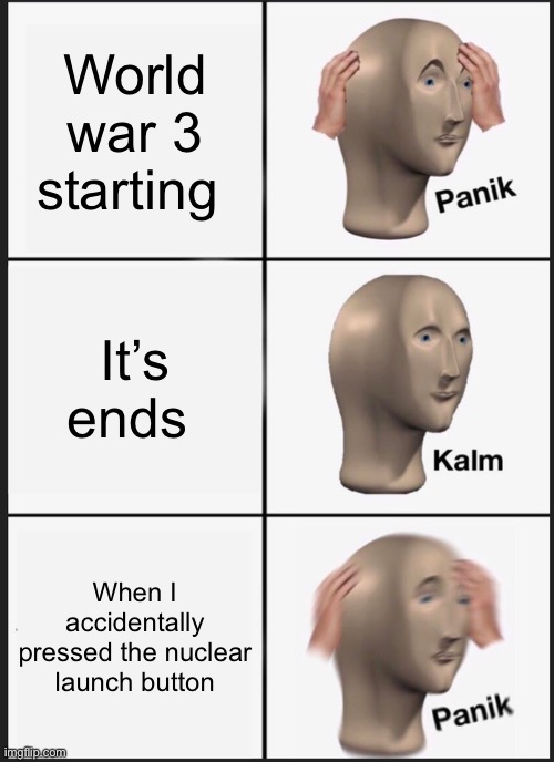 Panik Kalm Panik | World war 3 starting; It’s ends; When I accidentally pressed the nuclear launch button | image tagged in memes,panik kalm panik | made w/ Imgflip meme maker