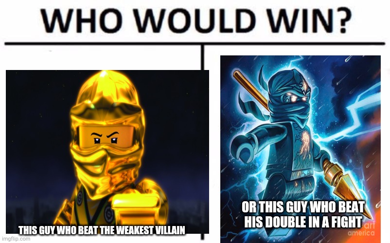 Jay vs lloyd | OR THIS GUY WHO BEAT HIS DOUBLE IN A FIGHT; THIS GUY WHO BEAT THE WEAKEST VILLAIN | image tagged in ninjago,jay,lloyd,lego,who would win | made w/ Imgflip meme maker