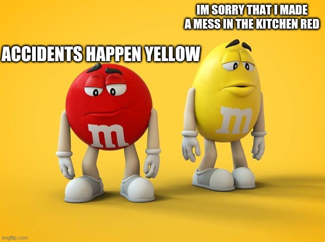 Sad M&M | IM SORRY THAT I MADE A MESS IN THE KITCHEN RED ACCIDENTS HAPPEN YELLOW | image tagged in sad mm | made w/ Imgflip meme maker