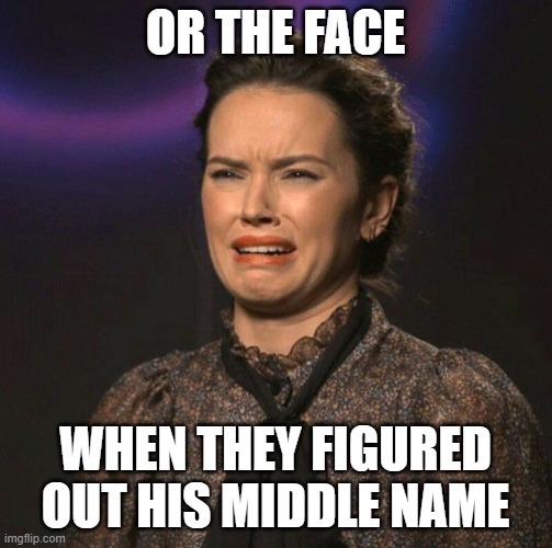 That Face You Make | OR THE FACE WHEN THEY FIGURED OUT HIS MIDDLE NAME | image tagged in that face you make | made w/ Imgflip meme maker