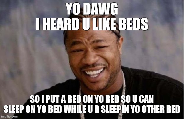 Yo Dawg Heard You Meme | YO DAWG
I HEARD U LIKE BEDS; SO I PUT A BED ON YO BED SO U CAN SLEEP ON YO BED WHILE U R SLEEPIN YO OTHER BED | image tagged in memes,yo dawg heard you | made w/ Imgflip meme maker