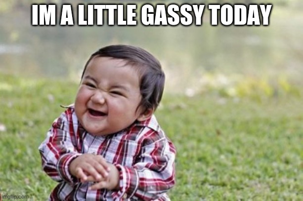 Evil Toddler | IM A LITTLE GASSY TODAY | image tagged in memes,evil toddler | made w/ Imgflip meme maker
