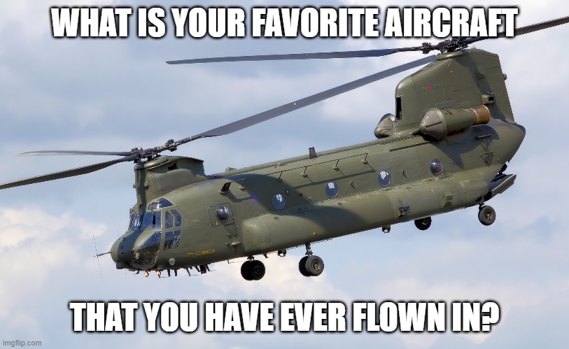 Chinook | WHAT IS YOUR FAVORITE AIRCRAFT; THAT YOU HAVE EVER FLOWN IN? | image tagged in chinook | made w/ Imgflip meme maker