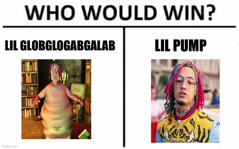 Answer in the comments | LIL GLOBGLOGABGALAB; LIL PUMP | image tagged in memes,who would win | made w/ Imgflip meme maker