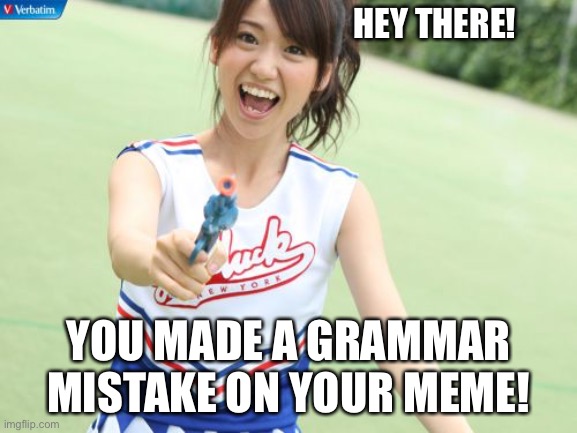 It won’t happen again, right? | HEY THERE! YOU MADE A GRAMMAR MISTAKE ON YOUR MEME! | image tagged in memes,yuko with gun | made w/ Imgflip meme maker