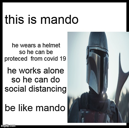 be like mando | this is mando; he wears a helmet so he can be proteced  from covid 19; he works alone so he can do social distancing; be like mando | image tagged in memes,be like bill | made w/ Imgflip meme maker
