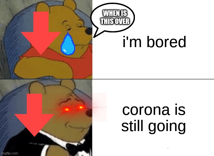 Tuxedo Winnie The Pooh | i'm bored; WHEN IS THIS OVER; corona is still going | image tagged in memes,tuxedo winnie the pooh | made w/ Imgflip meme maker
