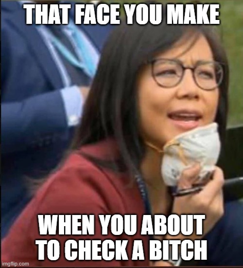 that face you make | THAT FACE YOU MAKE; WHEN YOU ABOUT TO CHECK A BITCH | image tagged in that face you make when,donald trump is an idiot,covid-19,coronavirus | made w/ Imgflip meme maker