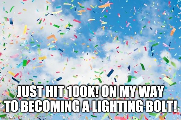 Confetti | JUST HIT 100K! ON MY WAY TO BECOMING A LIGHTING BOLT! | image tagged in confetti | made w/ Imgflip meme maker