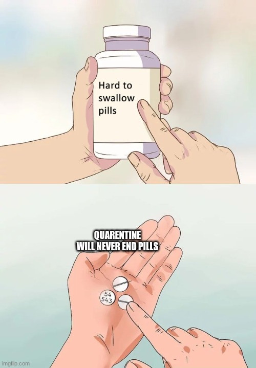 Hard To Swallow Pills | QUARENTINE WILL NEVER END PILLS | image tagged in memes,hard to swallow pills | made w/ Imgflip meme maker
