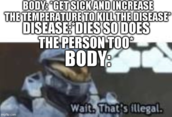 Wait. That's Illegal | BODY: *GET SICK AND INCREASE THE TEMPERATURE TO KILL THE DISEASE*; DISEASE:*DIES SO DOES
THE PERSON TOO*; BODY: | image tagged in wait that's illegal | made w/ Imgflip meme maker