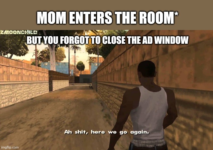 Caught masturbating | MOM ENTERS THE ROOM*; BUT YOU FORGOT TO CLOSE THE AD WINDOW | image tagged in here we go again | made w/ Imgflip meme maker