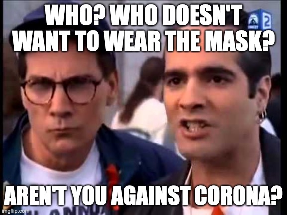 Masks | WHO? WHO DOESN'T WANT TO WEAR THE MASK? AREN'T YOU AGAINST CORONA? | image tagged in seinfeld gay bullies | made w/ Imgflip meme maker