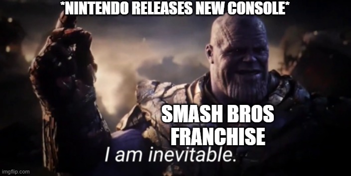 happened since the 64 and will happen for the rest of exsistence.... | *NINTENDO RELEASES NEW CONSOLE*; SMASH BROS FRANCHISE | image tagged in i am inevitable,super smash bros,nintendo,consoles | made w/ Imgflip meme maker