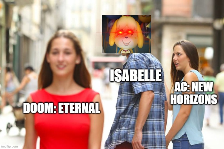 ISABELLE | ISABELLE; AC: NEW HORIZONS; DOOM: ETERNAL | image tagged in memes,distracted boyfriend | made w/ Imgflip meme maker