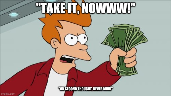 Shut Up And Take My Money Fry Meme | "TAKE IT, NOWWW!"; "ON SECOND THOUGHT, NEVER MIND" | image tagged in memes,shut up and take my money fry | made w/ Imgflip meme maker