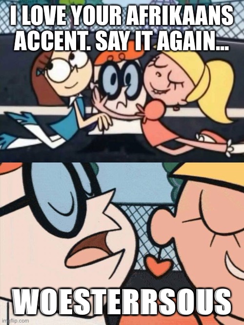 Woestersous | I LOVE YOUR AFRIKAANS ACCENT. SAY IT AGAIN... WOESTERRSOUS | image tagged in i love your accent,afrikaans,south africa,woestersous,worcestershire sauce | made w/ Imgflip meme maker