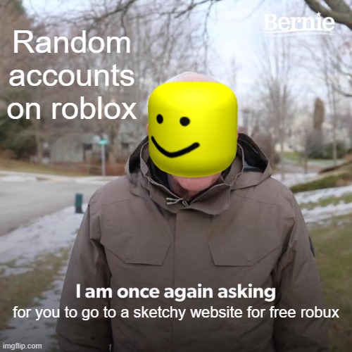 This happens to often | Random accounts on roblox; for you to go to a sketchy website for free robux | image tagged in memes,bernie i am once again asking for your support,roblox | made w/ Imgflip meme maker