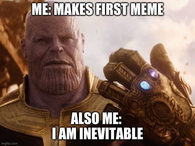Thanos Smile | ME: MAKES FIRST MEME; ALSO ME: 
I AM INEVITABLE | image tagged in thanos smile | made w/ Imgflip meme maker