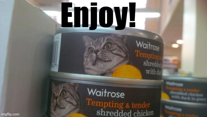 Cat food | Enjoy! | image tagged in cat food | made w/ Imgflip meme maker