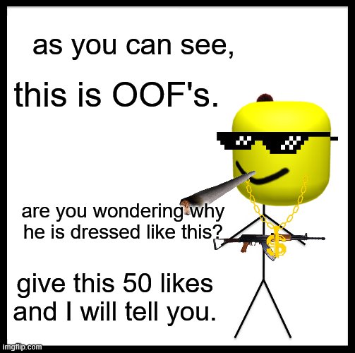 oof's | as you can see, this is OOF's. are you wondering why he is dressed like this? give this 50 likes and I will tell you. | image tagged in memes,be like bill | made w/ Imgflip meme maker