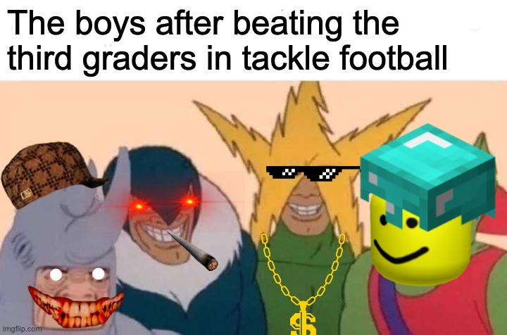 Me And The Boys Meme | The boys after beating the third graders in tackle football | image tagged in memes,me and the boys | made w/ Imgflip meme maker