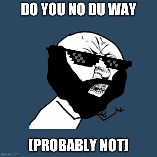 du way | DO YOU NO DU WAY; (PROBABLY NOT) | image tagged in memes,y u no | made w/ Imgflip meme maker