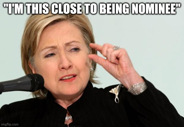 Hillary Clinton Fingers | "I'M THIS CLOSE TO BEING NOMINEE" | image tagged in hillary clinton fingers | made w/ Imgflip meme maker