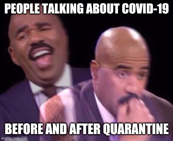 Steve Harvey Laughing Serious | PEOPLE TALKING ABOUT COVID-19; BEFORE AND AFTER QUARANTINE | image tagged in steve harvey laughing serious | made w/ Imgflip meme maker