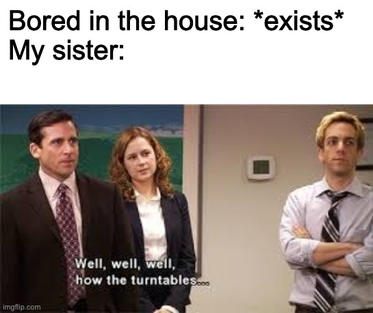 tik tok sister | Bored in the house: *exists*
My sister: | image tagged in memes,tik tok,michael scott,office,sister,funny | made w/ Imgflip meme maker