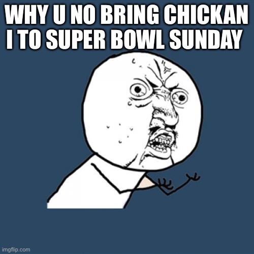 Y U No Meme | WHY U NO BRING CHICKAN I TO SUPER BOWL SUNDAY | image tagged in memes,y u no | made w/ Imgflip meme maker