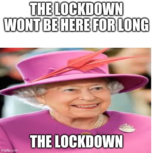 Its never going to end | THE LOCKDOWN WONT BE HERE FOR LONG; THE LOCKDOWN | image tagged in blank | made w/ Imgflip meme maker