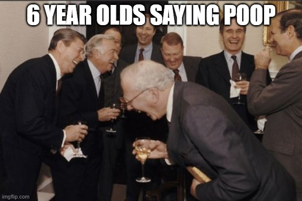 Laughing Men In Suits Meme | 6 YEAR OLDS SAYING POOP | image tagged in memes,laughing men in suits | made w/ Imgflip meme maker