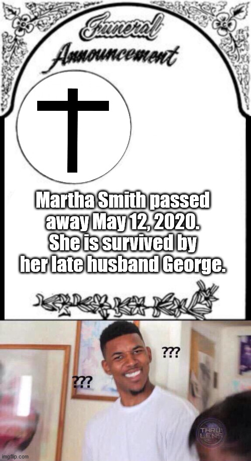 Wanted Dead or Alive | Martha Smith passed away May 12, 2020. She is survived by her late husband George. | image tagged in black guy confused,obituary funeral announcement | made w/ Imgflip meme maker