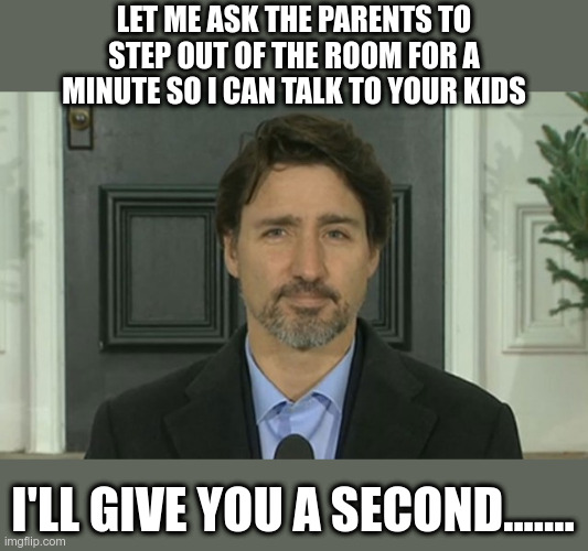 Justin "Blackface McGroper" Trudeau | LET ME ASK THE PARENTS TO STEP OUT OF THE ROOM FOR A MINUTE SO I CAN TALK TO YOUR KIDS; I'LL GIVE YOU A SECOND....... | image tagged in justin trudeau,blackface,government corruption,wtf | made w/ Imgflip meme maker