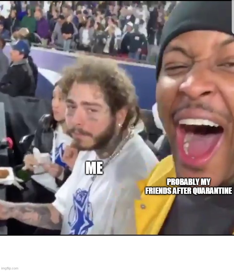 Ah hell no | ME; PROBABLY MY FRIENDS AFTER QUARANTINE | image tagged in yg post malone,coronavirus,corona virus,covid-19,quarantine | made w/ Imgflip meme maker