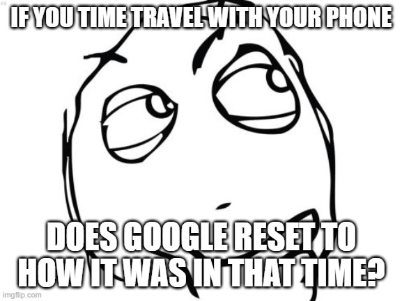 Question Rage Face Meme | IF YOU TIME TRAVEL WITH YOUR PHONE; DOES GOOGLE RESET TO HOW IT WAS IN THAT TIME? | image tagged in memes,question rage face | made w/ Imgflip meme maker