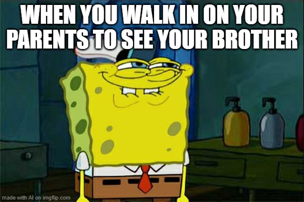 Don't You Squidward Meme | WHEN YOU WALK IN ON YOUR PARENTS TO SEE YOUR BROTHER | image tagged in memes,don't you squidward | made w/ Imgflip meme maker