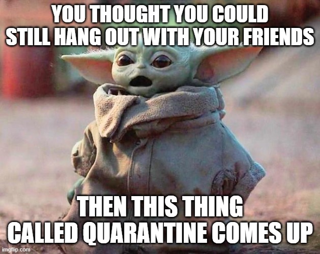 Surprised Baby Yoda | YOU THOUGHT YOU COULD STILL HANG OUT WITH YOUR FRIENDS; THEN THIS THING CALLED QUARANTINE COMES UP | image tagged in surprised baby yoda | made w/ Imgflip meme maker